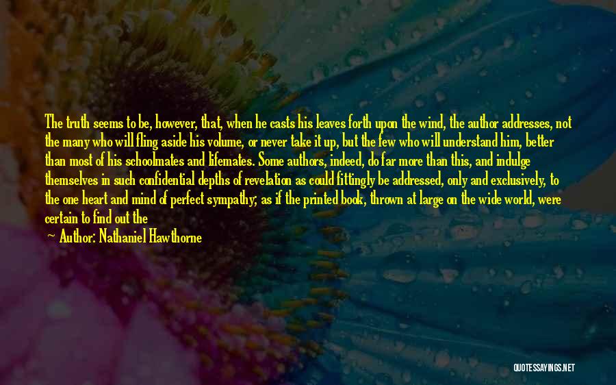 Nathaniel Hawthorne Quotes: The Truth Seems To Be, However, That, When He Casts His Leaves Forth Upon The Wind, The Author Addresses, Not