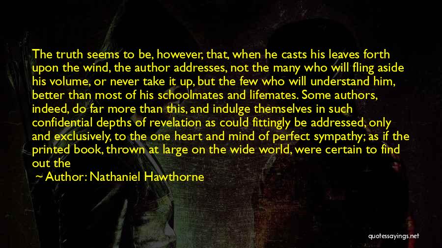 Nathaniel Hawthorne Quotes: The Truth Seems To Be, However, That, When He Casts His Leaves Forth Upon The Wind, The Author Addresses, Not