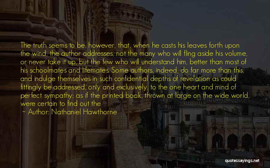 Nathaniel Hawthorne Quotes: The Truth Seems To Be, However, That, When He Casts His Leaves Forth Upon The Wind, The Author Addresses, Not