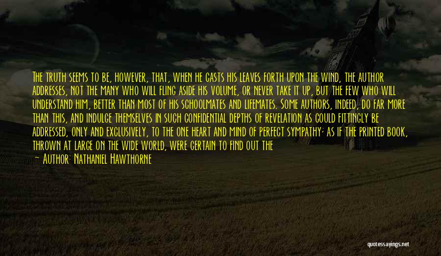 Nathaniel Hawthorne Quotes: The Truth Seems To Be, However, That, When He Casts His Leaves Forth Upon The Wind, The Author Addresses, Not