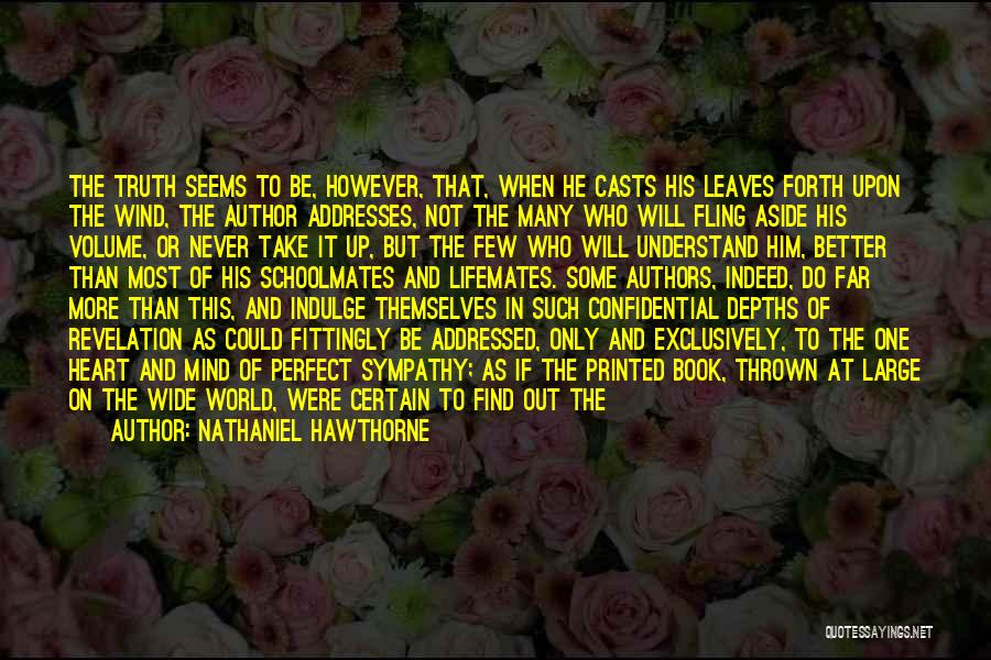 Nathaniel Hawthorne Quotes: The Truth Seems To Be, However, That, When He Casts His Leaves Forth Upon The Wind, The Author Addresses, Not