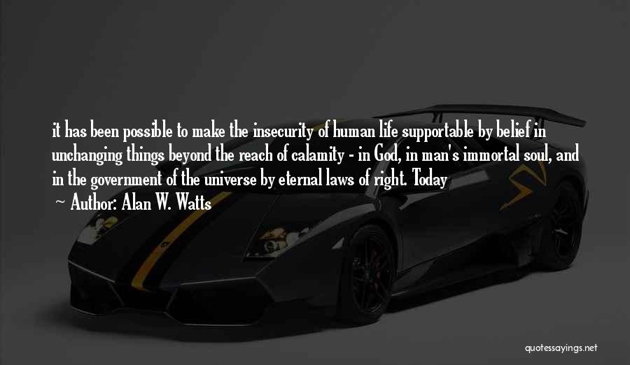 Alan W. Watts Quotes: It Has Been Possible To Make The Insecurity Of Human Life Supportable By Belief In Unchanging Things Beyond The Reach