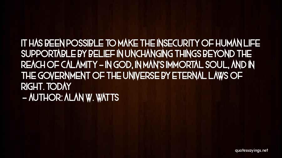 Alan W. Watts Quotes: It Has Been Possible To Make The Insecurity Of Human Life Supportable By Belief In Unchanging Things Beyond The Reach