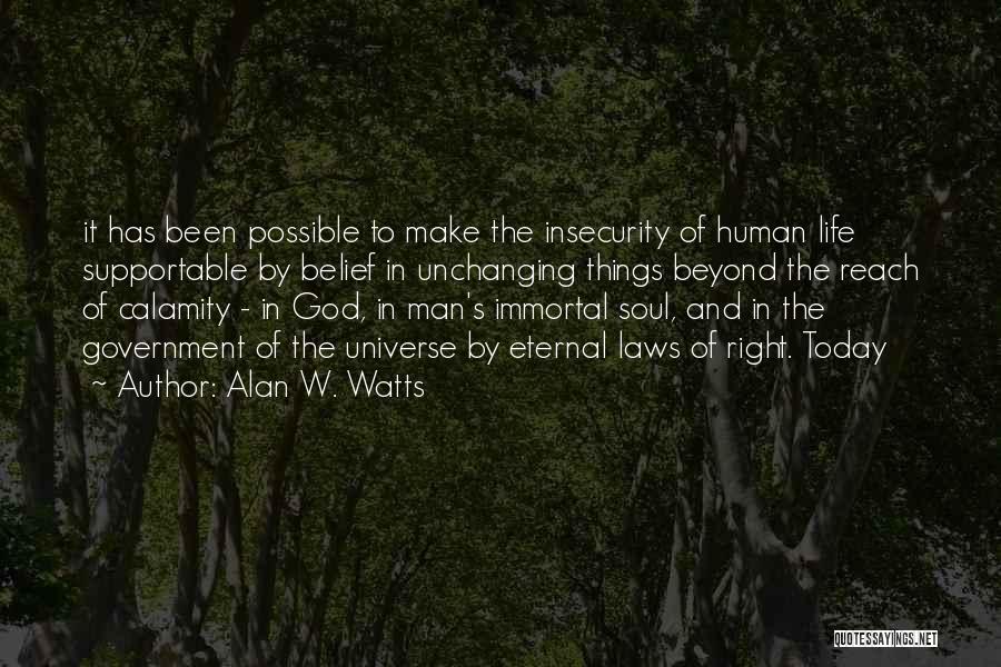 Alan W. Watts Quotes: It Has Been Possible To Make The Insecurity Of Human Life Supportable By Belief In Unchanging Things Beyond The Reach