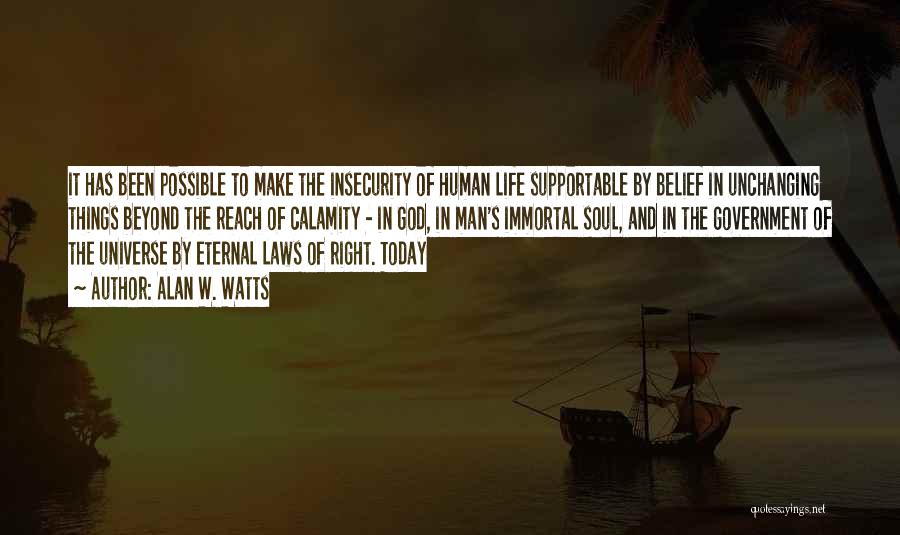 Alan W. Watts Quotes: It Has Been Possible To Make The Insecurity Of Human Life Supportable By Belief In Unchanging Things Beyond The Reach