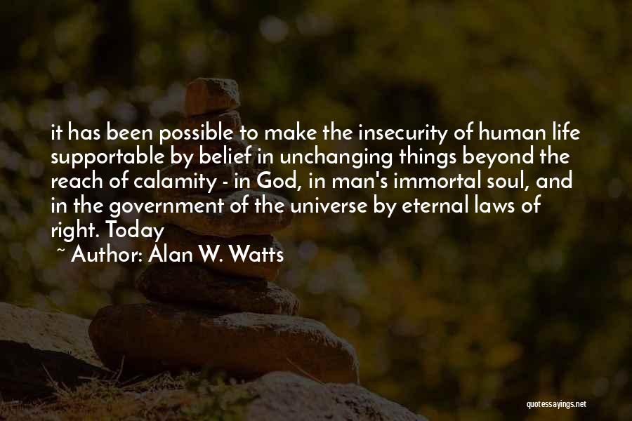 Alan W. Watts Quotes: It Has Been Possible To Make The Insecurity Of Human Life Supportable By Belief In Unchanging Things Beyond The Reach