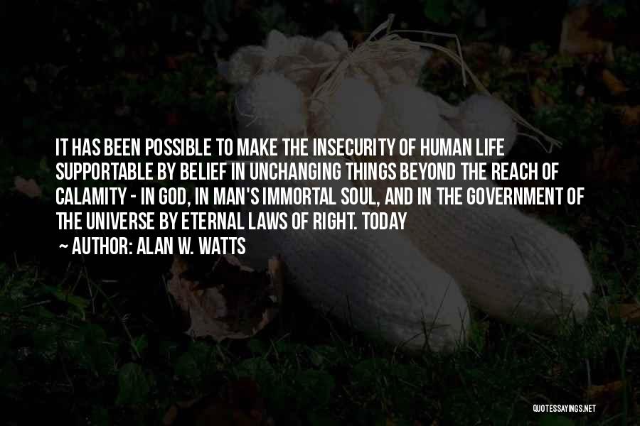 Alan W. Watts Quotes: It Has Been Possible To Make The Insecurity Of Human Life Supportable By Belief In Unchanging Things Beyond The Reach