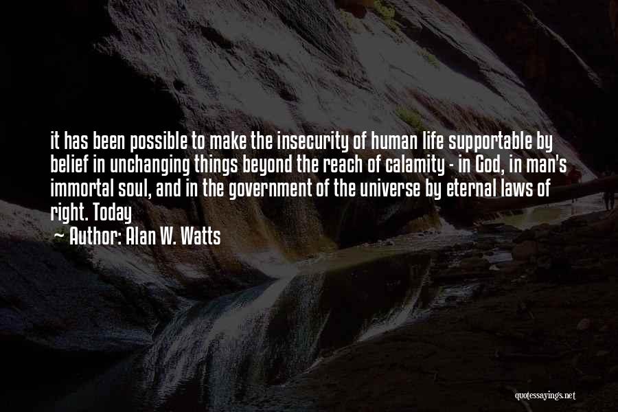 Alan W. Watts Quotes: It Has Been Possible To Make The Insecurity Of Human Life Supportable By Belief In Unchanging Things Beyond The Reach