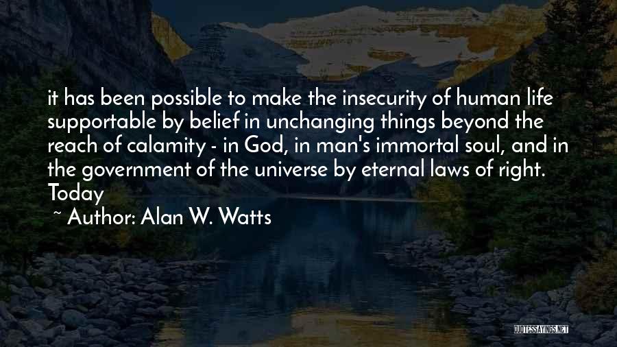 Alan W. Watts Quotes: It Has Been Possible To Make The Insecurity Of Human Life Supportable By Belief In Unchanging Things Beyond The Reach