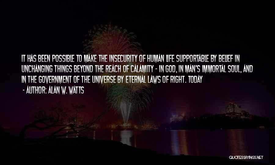 Alan W. Watts Quotes: It Has Been Possible To Make The Insecurity Of Human Life Supportable By Belief In Unchanging Things Beyond The Reach