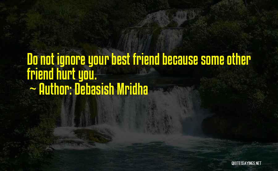 Debasish Mridha Quotes: Do Not Ignore Your Best Friend Because Some Other Friend Hurt You.