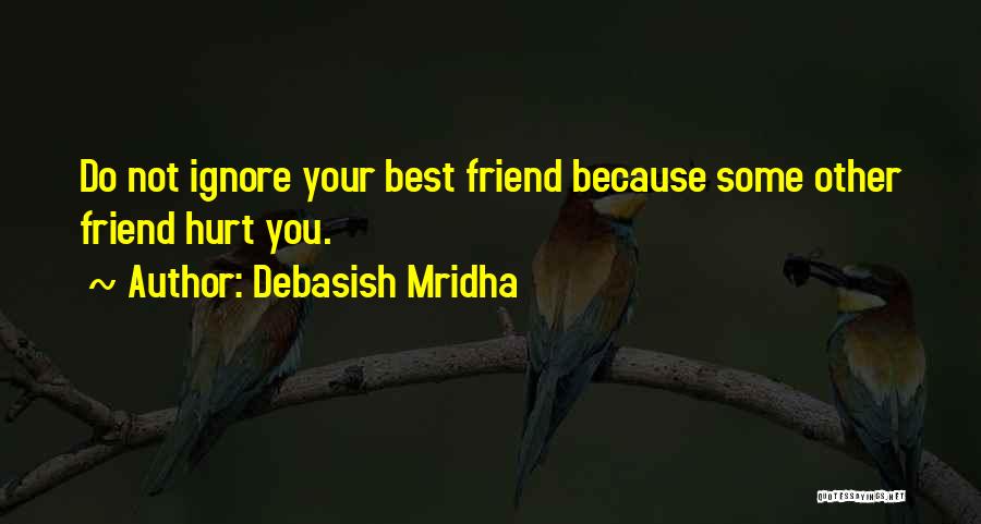 Debasish Mridha Quotes: Do Not Ignore Your Best Friend Because Some Other Friend Hurt You.