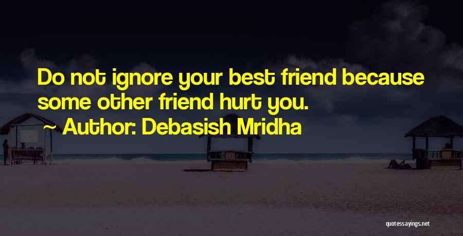 Debasish Mridha Quotes: Do Not Ignore Your Best Friend Because Some Other Friend Hurt You.