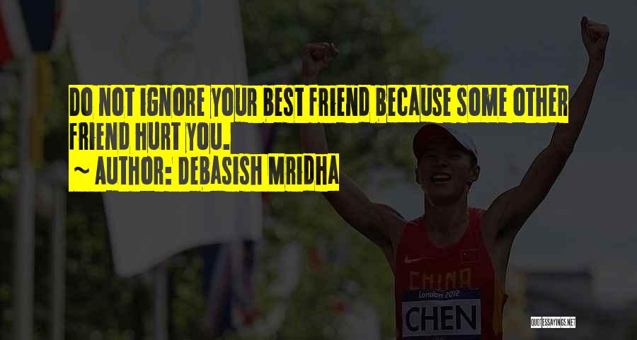 Debasish Mridha Quotes: Do Not Ignore Your Best Friend Because Some Other Friend Hurt You.