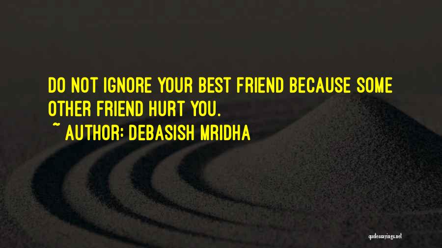 Debasish Mridha Quotes: Do Not Ignore Your Best Friend Because Some Other Friend Hurt You.