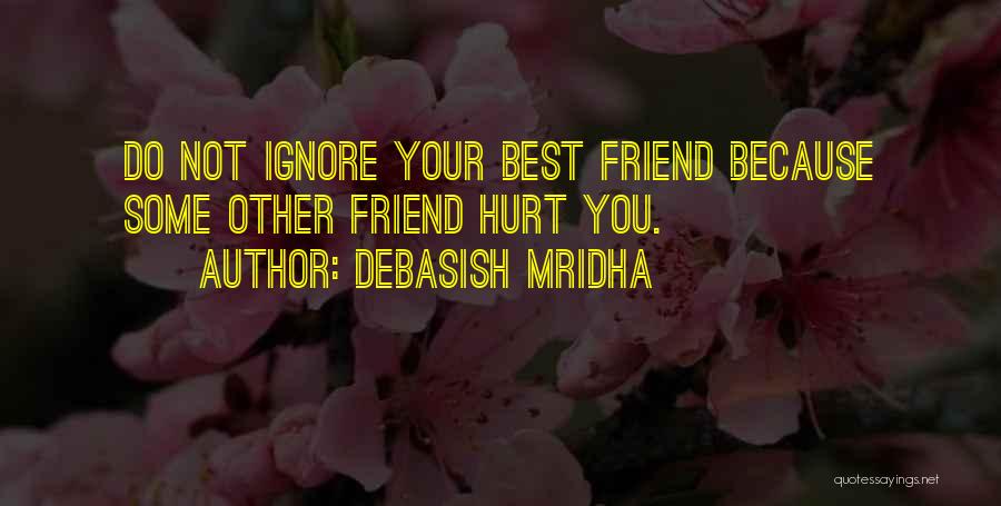 Debasish Mridha Quotes: Do Not Ignore Your Best Friend Because Some Other Friend Hurt You.