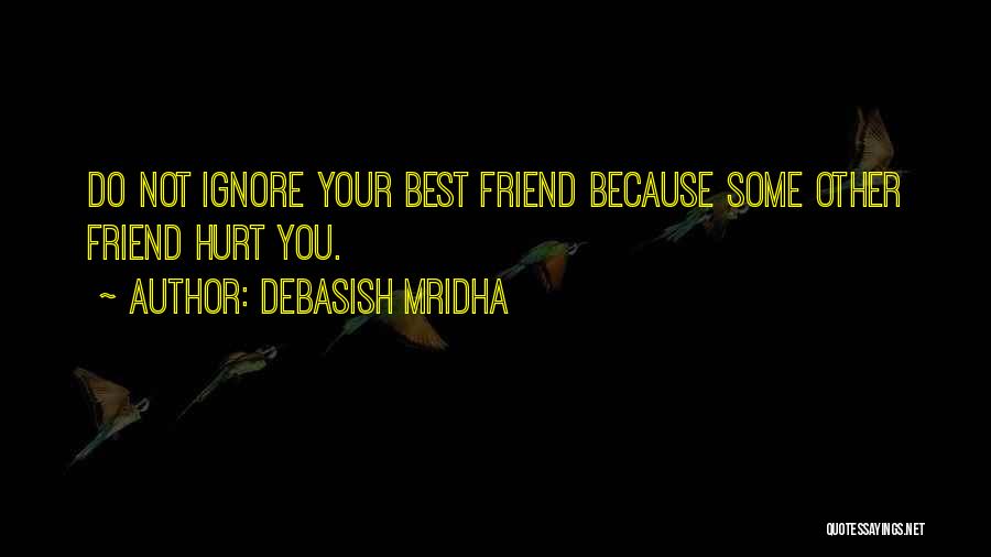 Debasish Mridha Quotes: Do Not Ignore Your Best Friend Because Some Other Friend Hurt You.