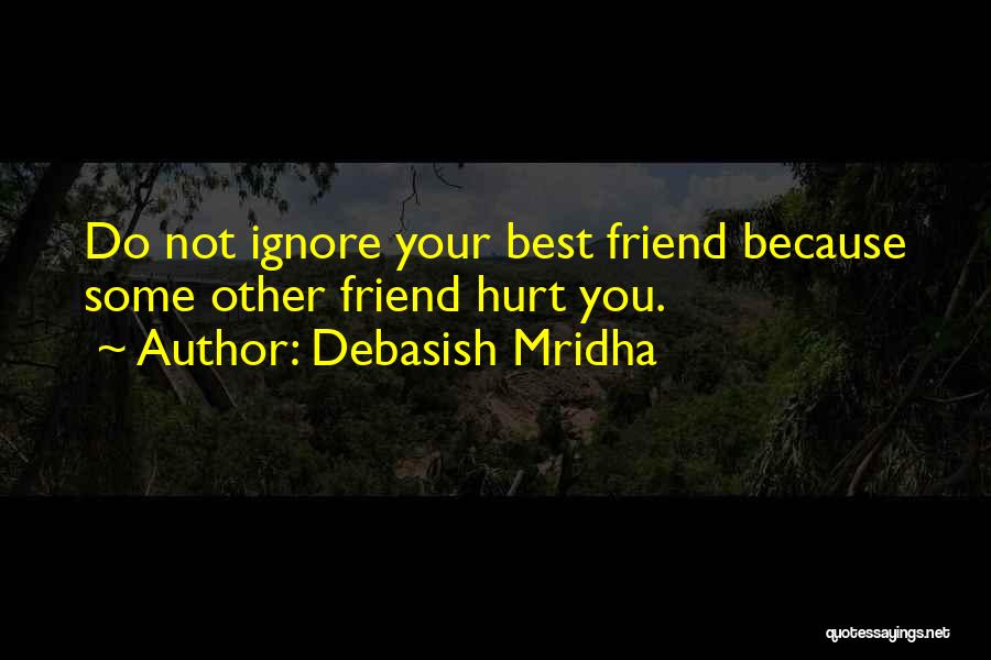 Debasish Mridha Quotes: Do Not Ignore Your Best Friend Because Some Other Friend Hurt You.