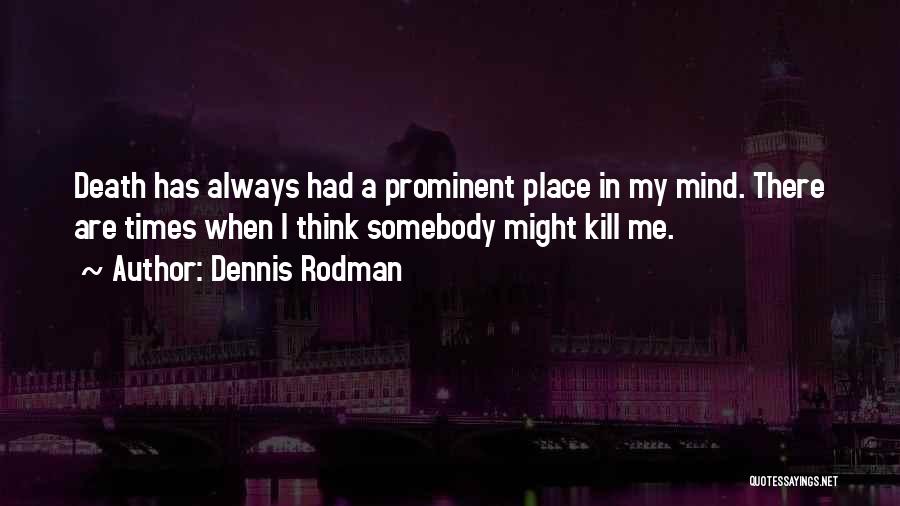 Dennis Rodman Quotes: Death Has Always Had A Prominent Place In My Mind. There Are Times When I Think Somebody Might Kill Me.