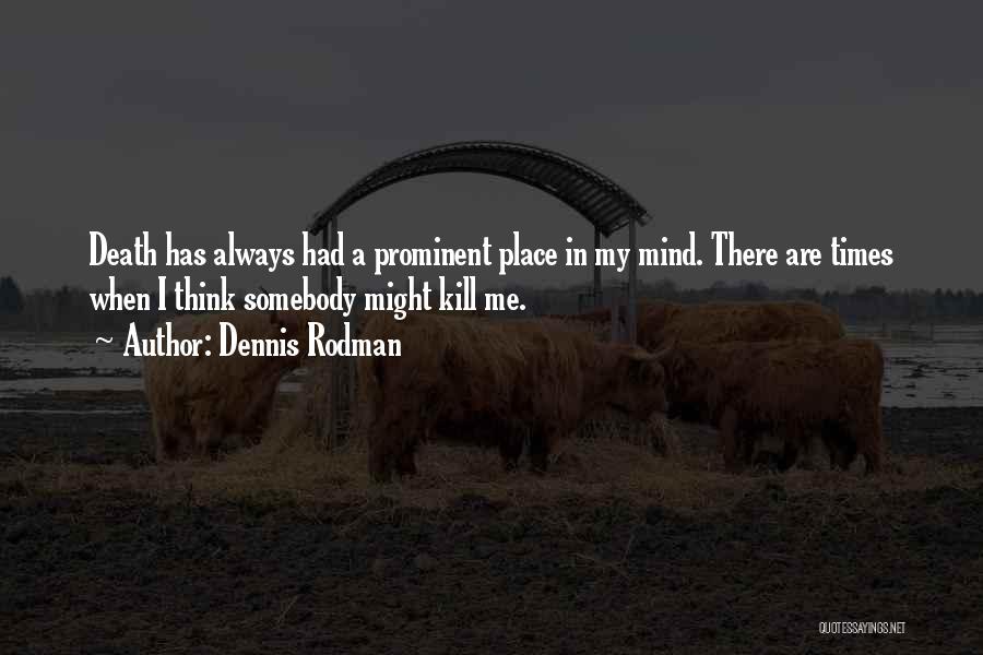 Dennis Rodman Quotes: Death Has Always Had A Prominent Place In My Mind. There Are Times When I Think Somebody Might Kill Me.