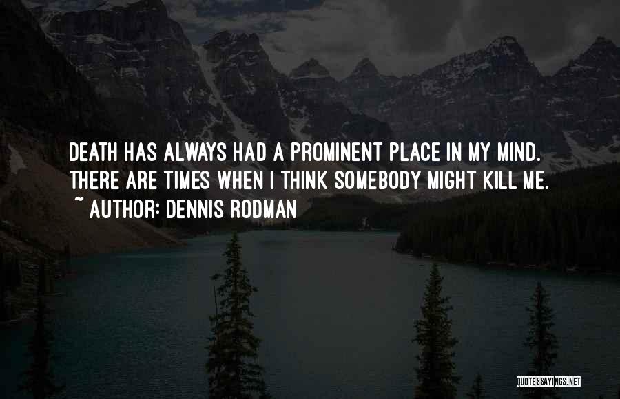 Dennis Rodman Quotes: Death Has Always Had A Prominent Place In My Mind. There Are Times When I Think Somebody Might Kill Me.