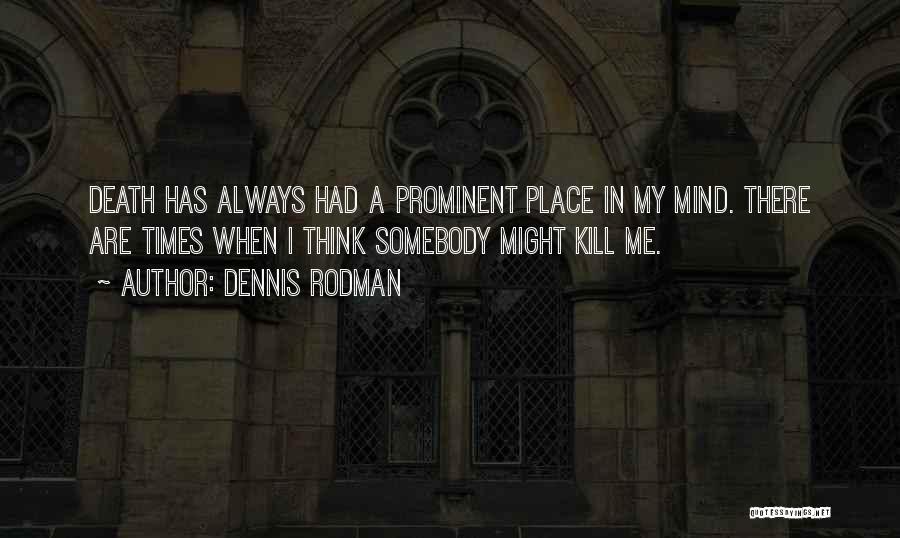 Dennis Rodman Quotes: Death Has Always Had A Prominent Place In My Mind. There Are Times When I Think Somebody Might Kill Me.