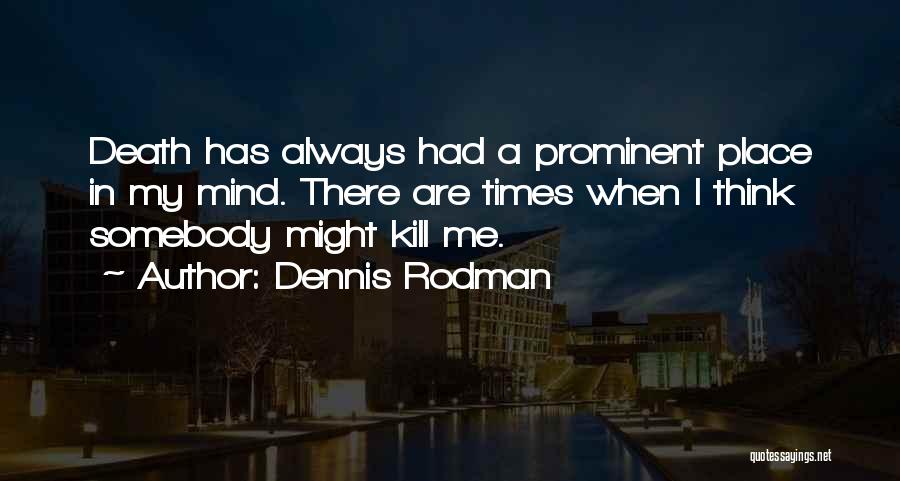 Dennis Rodman Quotes: Death Has Always Had A Prominent Place In My Mind. There Are Times When I Think Somebody Might Kill Me.
