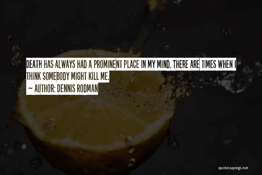 Dennis Rodman Quotes: Death Has Always Had A Prominent Place In My Mind. There Are Times When I Think Somebody Might Kill Me.