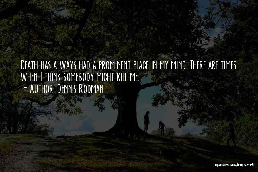 Dennis Rodman Quotes: Death Has Always Had A Prominent Place In My Mind. There Are Times When I Think Somebody Might Kill Me.