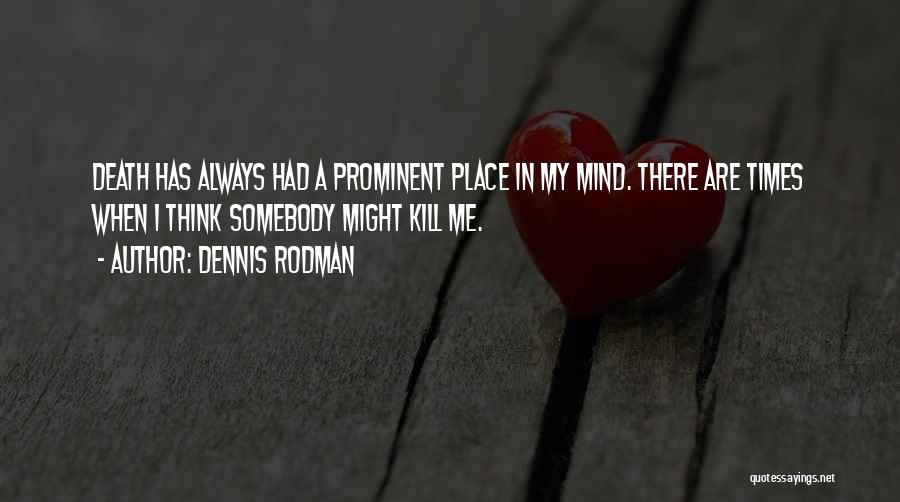 Dennis Rodman Quotes: Death Has Always Had A Prominent Place In My Mind. There Are Times When I Think Somebody Might Kill Me.