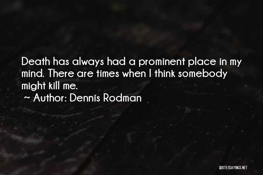 Dennis Rodman Quotes: Death Has Always Had A Prominent Place In My Mind. There Are Times When I Think Somebody Might Kill Me.