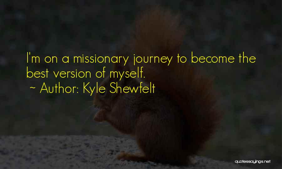 Kyle Shewfelt Quotes: I'm On A Missionary Journey To Become The Best Version Of Myself.