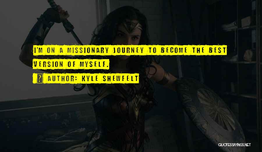 Kyle Shewfelt Quotes: I'm On A Missionary Journey To Become The Best Version Of Myself.