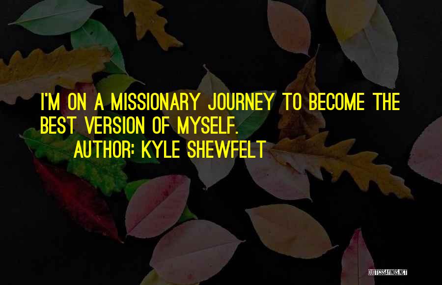Kyle Shewfelt Quotes: I'm On A Missionary Journey To Become The Best Version Of Myself.