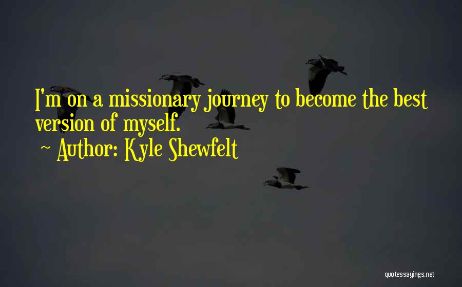 Kyle Shewfelt Quotes: I'm On A Missionary Journey To Become The Best Version Of Myself.