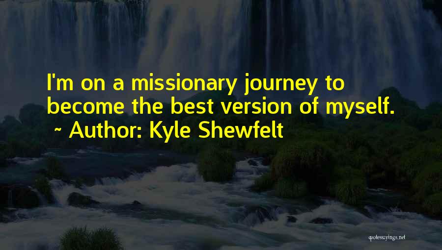 Kyle Shewfelt Quotes: I'm On A Missionary Journey To Become The Best Version Of Myself.