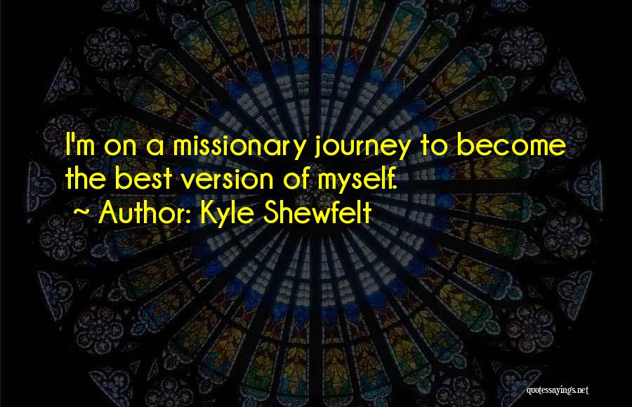 Kyle Shewfelt Quotes: I'm On A Missionary Journey To Become The Best Version Of Myself.