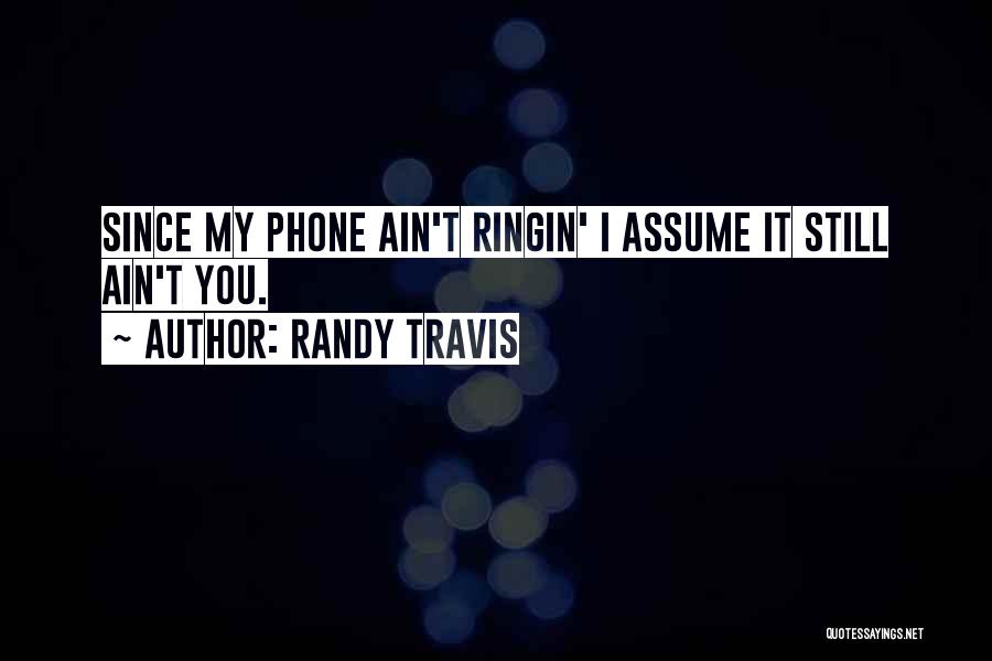 Randy Travis Quotes: Since My Phone Ain't Ringin' I Assume It Still Ain't You.