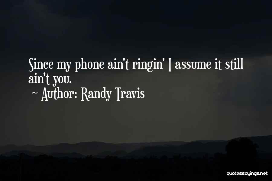 Randy Travis Quotes: Since My Phone Ain't Ringin' I Assume It Still Ain't You.