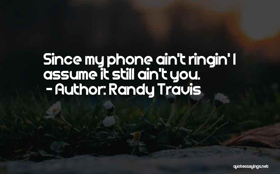 Randy Travis Quotes: Since My Phone Ain't Ringin' I Assume It Still Ain't You.