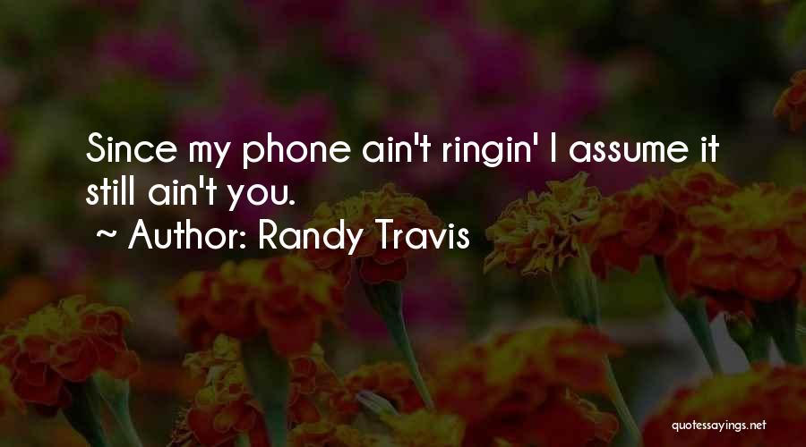 Randy Travis Quotes: Since My Phone Ain't Ringin' I Assume It Still Ain't You.