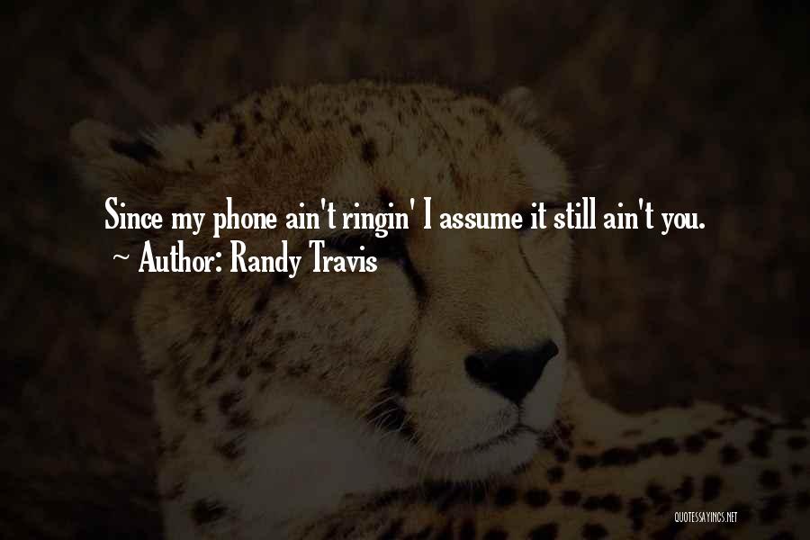 Randy Travis Quotes: Since My Phone Ain't Ringin' I Assume It Still Ain't You.