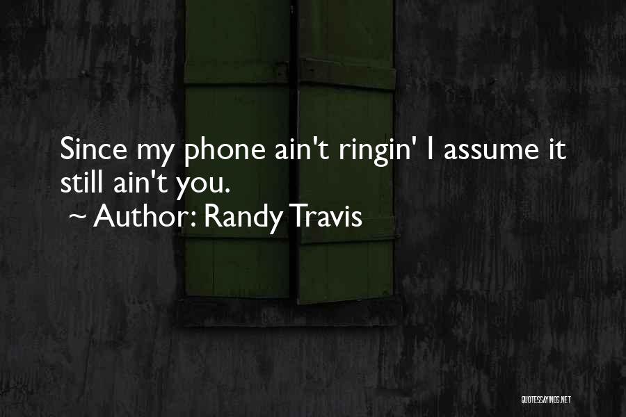 Randy Travis Quotes: Since My Phone Ain't Ringin' I Assume It Still Ain't You.