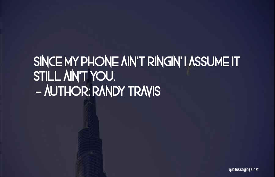 Randy Travis Quotes: Since My Phone Ain't Ringin' I Assume It Still Ain't You.