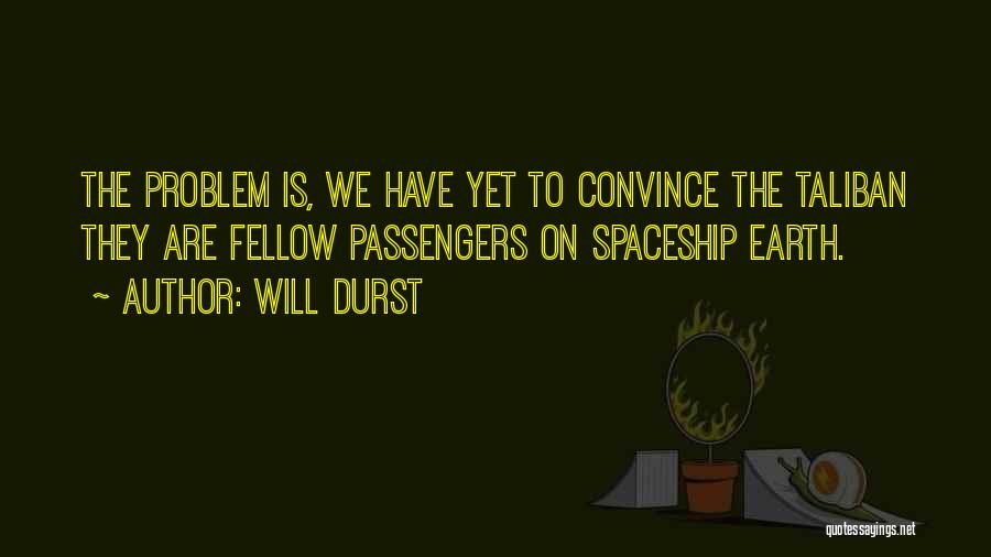 Will Durst Quotes: The Problem Is, We Have Yet To Convince The Taliban They Are Fellow Passengers On Spaceship Earth.