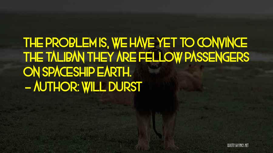 Will Durst Quotes: The Problem Is, We Have Yet To Convince The Taliban They Are Fellow Passengers On Spaceship Earth.