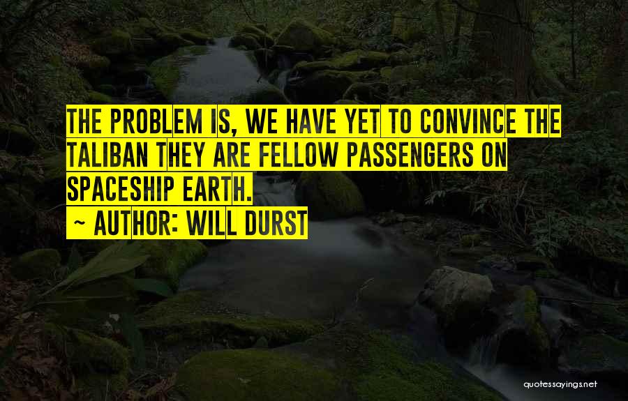 Will Durst Quotes: The Problem Is, We Have Yet To Convince The Taliban They Are Fellow Passengers On Spaceship Earth.