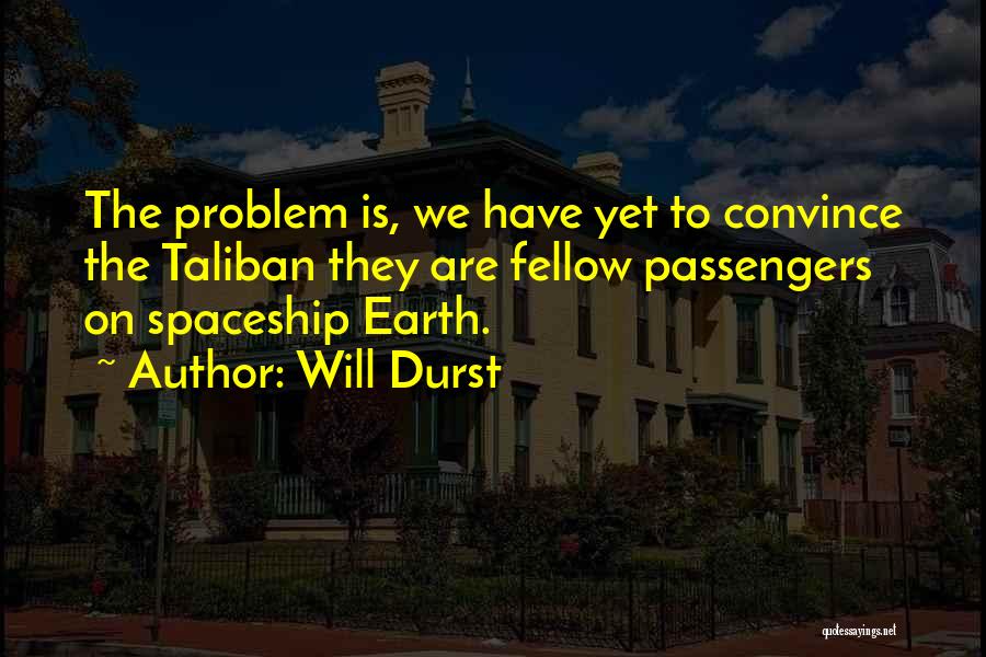 Will Durst Quotes: The Problem Is, We Have Yet To Convince The Taliban They Are Fellow Passengers On Spaceship Earth.