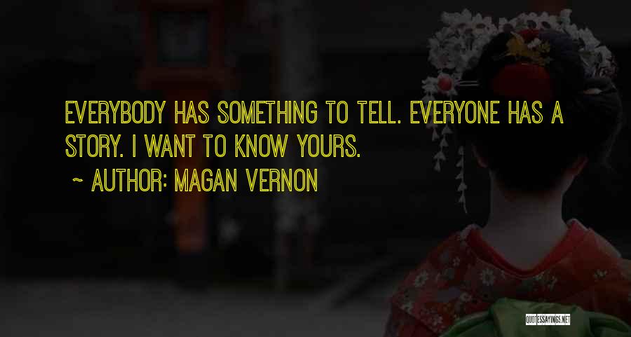 Magan Vernon Quotes: Everybody Has Something To Tell. Everyone Has A Story. I Want To Know Yours.