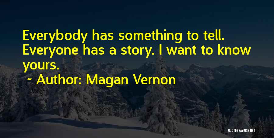 Magan Vernon Quotes: Everybody Has Something To Tell. Everyone Has A Story. I Want To Know Yours.